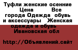 Туфли женские осенние. › Цена ­ 750 - Все города Одежда, обувь и аксессуары » Женская одежда и обувь   . Ивановская обл.